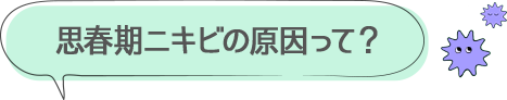 思春期ニキビの原因って？