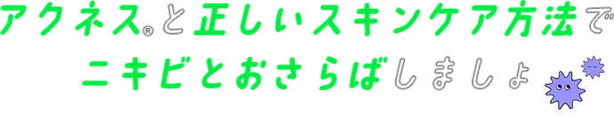 アクネス&reg;と正しいスキンケア方法でニキビとおさらばしましょ
