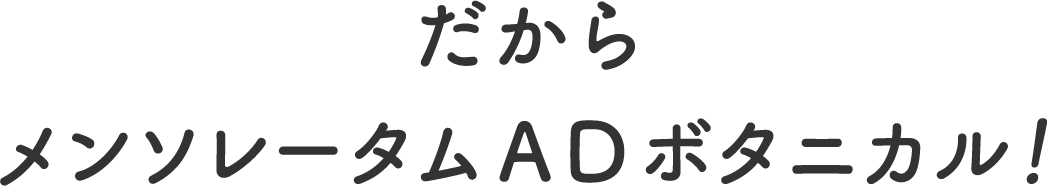 だからメンソレータムAD ボタニカル！