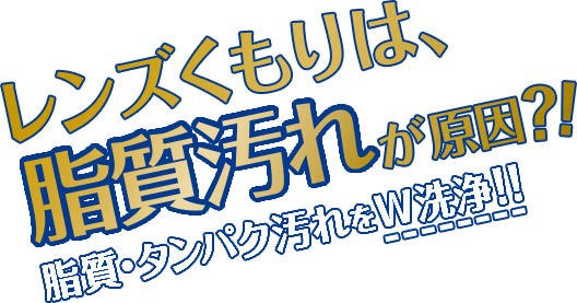 レンズくもりは、脂質汚れが原因?!脂質・タンパク汚れをW洗浄!!