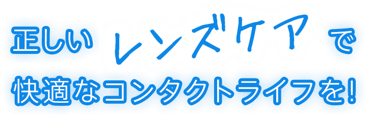 正しいレンズケアで快適なコンタクトライフを！