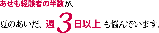あせも経験者の半数が、夏のあいだ、週3日以上 も悩んでいます。