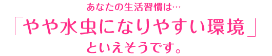 あなたの生活習慣は…「やや水虫になりやすい環境」といえそうです。