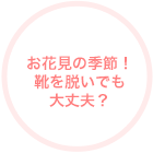 お花見の季節！靴を脱いでも大丈夫？