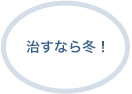 治すなら冬！