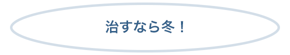 治すなら冬！