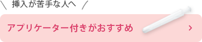 挿入が苦手な人へ アプリケーター付きがおすすめ