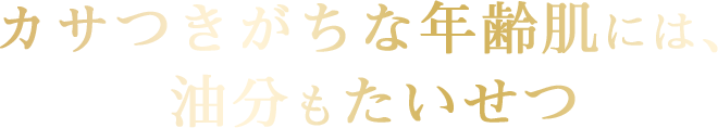カサつきがちな年齢肌には、油分もたいせつ