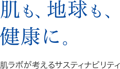 肌も、地球も、健康に。肌ラボが考えるサスティナビリティ