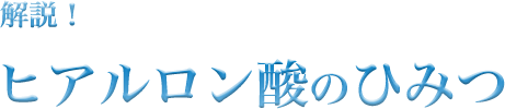 解説！ヒアルロン酸のひみつ