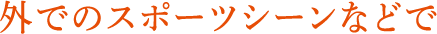 外でのスポーツシーンなどで