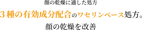 顔の乾燥に適した処方！３種の有効成分配合のワセリンベース処方。顔の乾燥を改善！
