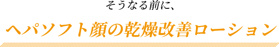 そうなる前に、ヘパソフト顔の乾燥改善ローション