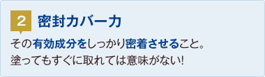 2.密封カバー力：その有効成分をしっかり密着させること。塗ってもすぐに取れては意味がない！