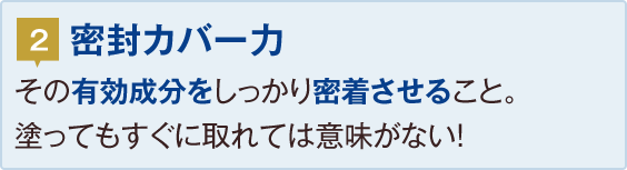 2.密封カバー力：その有効成分をしっかり密着させること。塗ってもすぐに取れては意味がない！