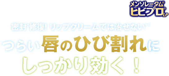 《メンソレータム&reg;ヒビプロ&reg;LP》密封*修復！ リップクリームでは治せない** つらい唇のひび割れにしっかり効く！
