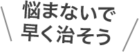悩まないで早く治そう