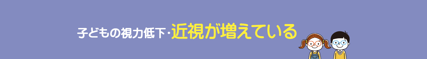 子どもの視力低下・近視が増えている