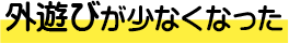 外遊びが少なくなった