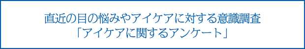 直近の目の悩みやアイケアに対する意識調査 「アイケアに関するアンケート」
