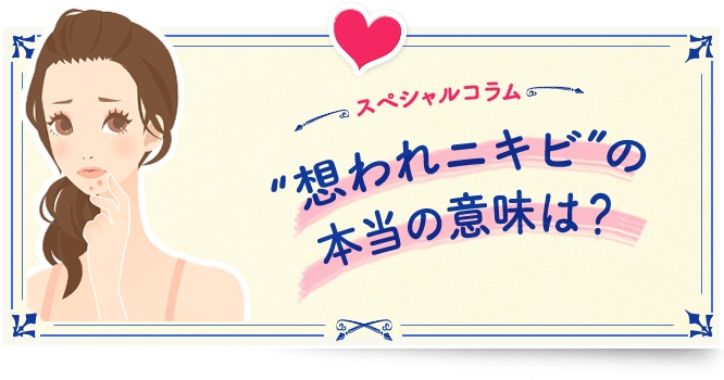スペシャルコラム 想われニキビの本当の意味は？
