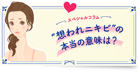 スペシャルコラム 想われニキビの本当の意味は？