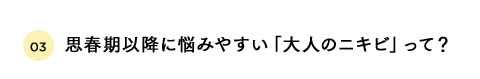 思春期以降に悩みやすい「大人のニキビ」って？
