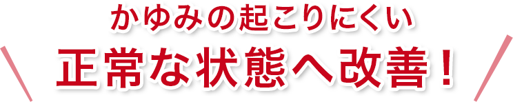 かゆみの起こりにくい 正常な状態へ改善！