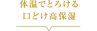 体温でとろける口どけ高保湿
