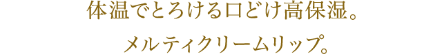 体温でとろける口どけ高保湿。メルティクリームリップ。