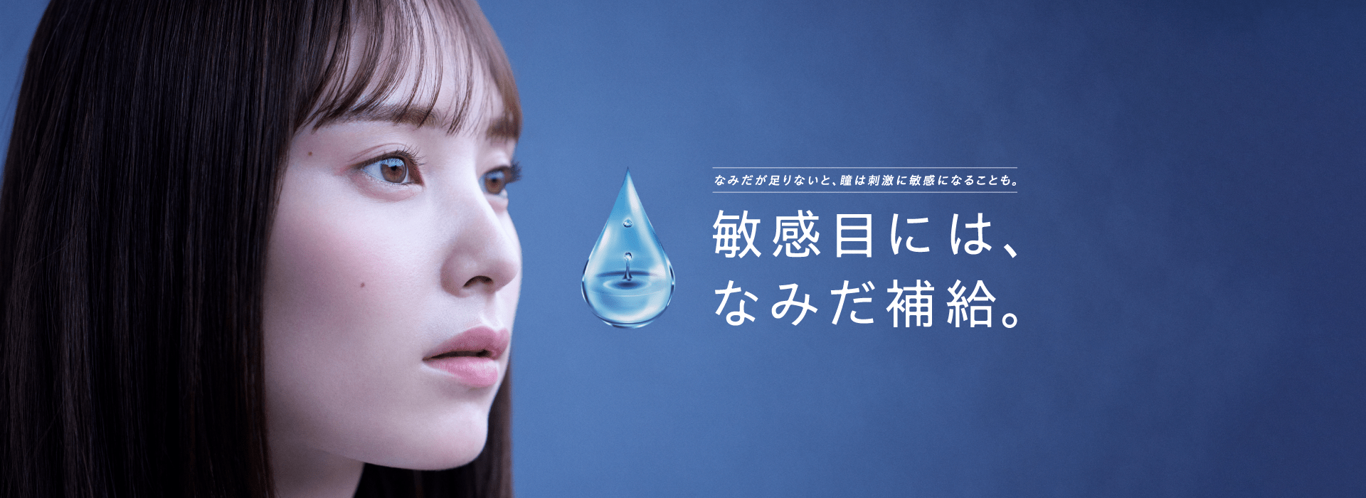 なみだが足りないと、瞳は刺激に敏感になることも。 敏感目には、なみだ補給。