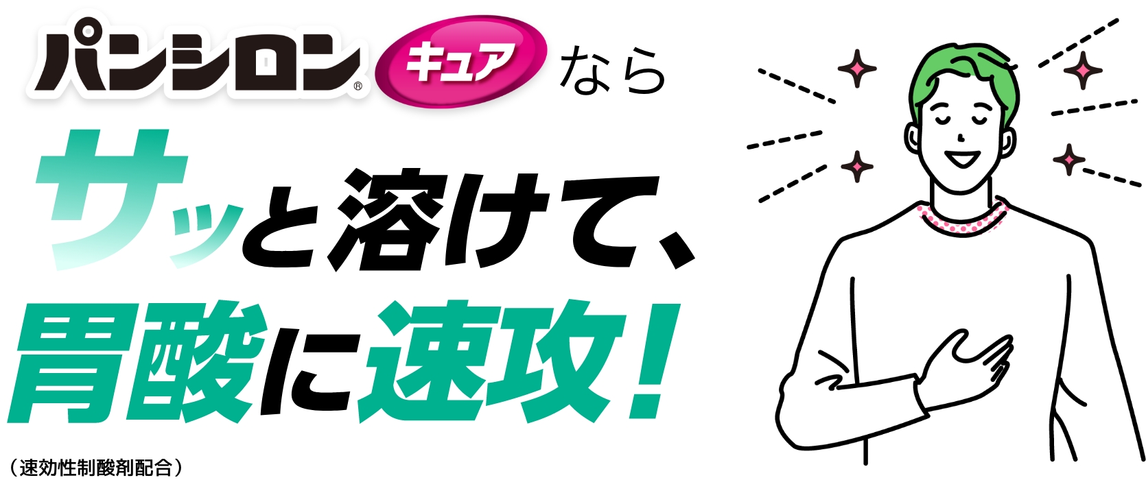 パンシロンキュアならサッと溶けて、胃酸に速攻！ （速攻性制酸剤配合）※シリーズ全商品で制酸力試験を実施‼