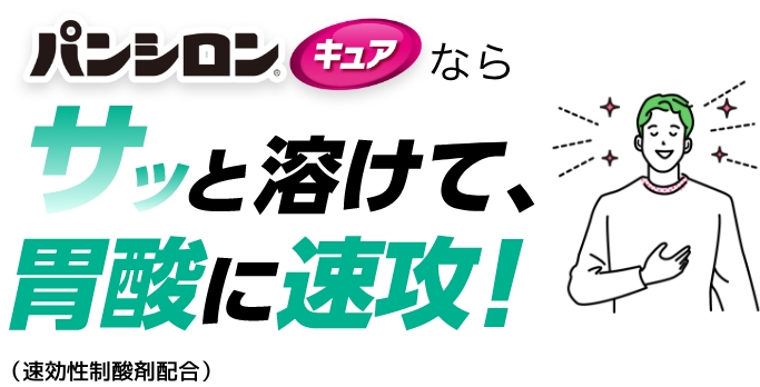 パンシロンキュアならサッと溶けて、胃酸に速攻！ （速攻性制酸剤配合）※シリーズ全商品で制酸力試験を実施‼