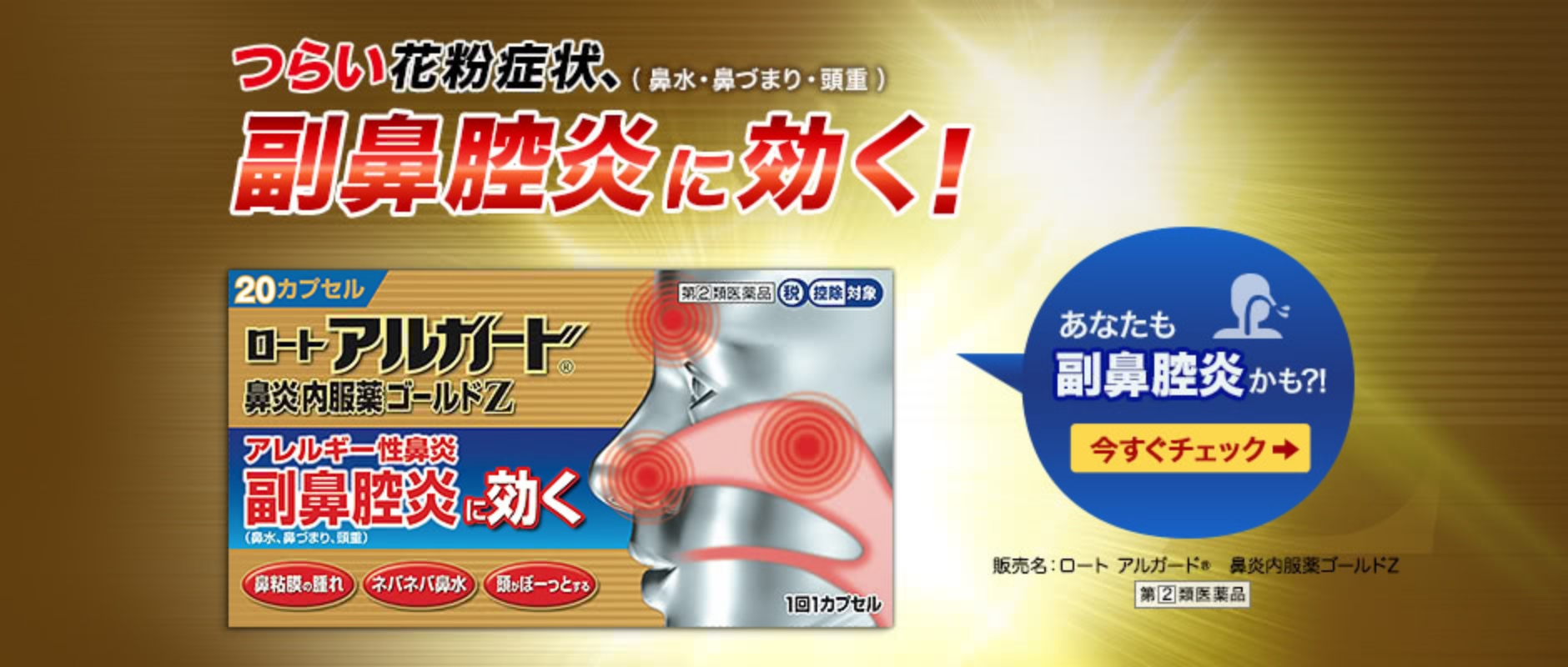 ロート アルガード&reg;鼻炎内服薬ゴールドZ:つらい花粉症状、副鼻腔炎（鼻水・鼻づまり・頭重）に効く！あなたも副鼻腔炎かも?!