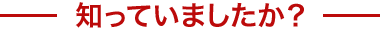知っていましたか？