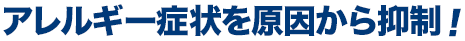 アレルギー症状を原因から抑制！