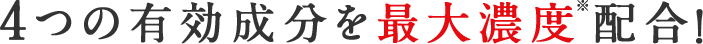 4つの有効成分を最大濃度※配合！