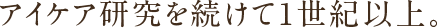 アイケア研究を続けて1世紀以上。