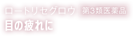 ロートリセグロウ 第３類医薬品；目の疲れに