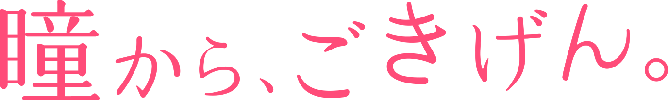 瞳から、ごきげん。