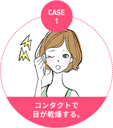 case1：コンタクトで目が乾燥する。