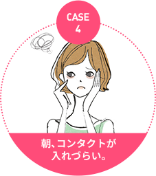 case4：朝、コンタクトが 入れづらい。