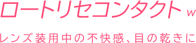 ロートリセコンタクトw/レンズ装用中の不快感、目の乾きに