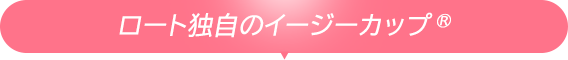 ロート独自のイージーカップ&reg;