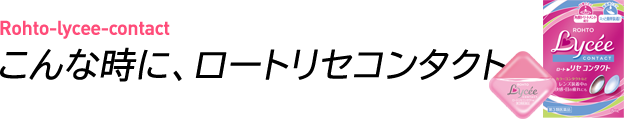 Rohto-lycee-contact/こんな時に、ロートリセコンタクト
