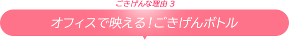 ごきげんな理由3/オフィスで映える！ごきげんボトル