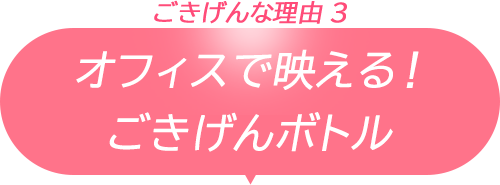 ごきげんな理由3/オフィスで映える！ごきげんボトル