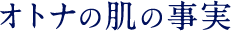 オトナの肌の事実