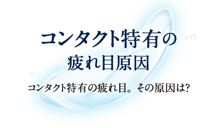 コンタクト特有の疲れ目原因 コンタクト特有の疲れ目。その原因は？