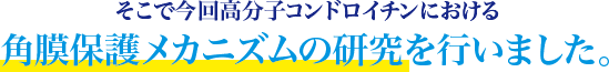 そこで今回高分子コンドロイチンにおける角膜保護メカニズムの研究を行いました。
